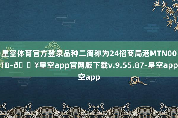 星空体育官方登录品种二简称为24招商局港MTN001B-🔥星空app官网版下载v.9.55.87-星空app