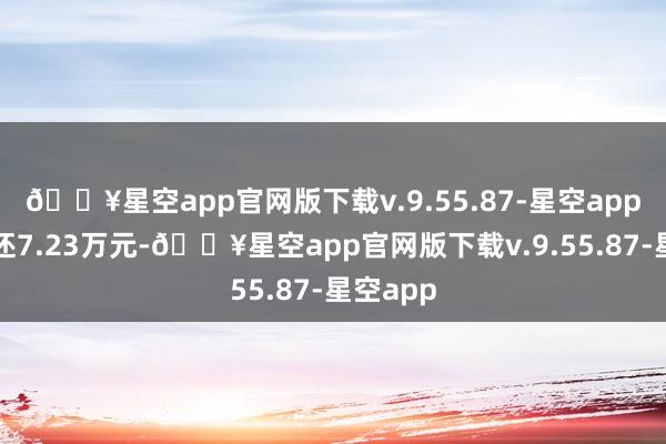 🔥星空app官网版下载v.9.55.87-星空app融资偿还7.23万元-🔥星空app官网版下载v.9.55.87-星空app