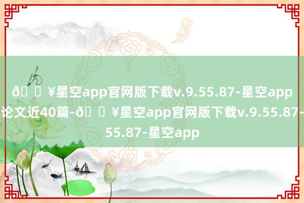 🔥星空app官网版下载v.9.55.87-星空app发表学术论文近40篇-🔥星空app官网版下载v.9.55.87-星空app