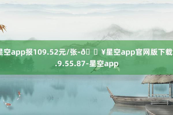 星空app报109.52元/张-🔥星空app官网版下载v.9.55.87-星空app