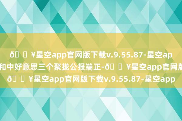 🔥星空app官网版下载v.9.55.87-星空app严重违背一个中国原则和中好意思三个聚拢公报端正-🔥星空app官网版下载v.9.55.87-星空app