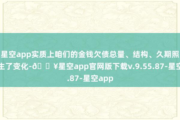 星空app实质上咱们的金钱欠债总量、结构、久期照旧发生了变化-🔥星空app官网版下载v.9.55.87-星空app