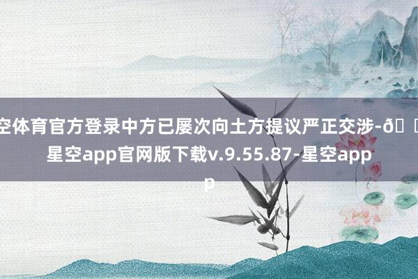 星空体育官方登录中方已屡次向土方提议严正交涉-🔥星空app官网版下载v.9.55.87-星空app