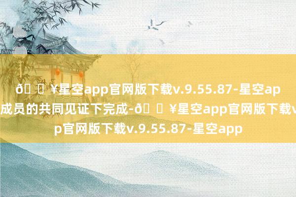 🔥星空app官网版下载v.9.55.87-星空app以及不雅摩团扫数成员的共同见证下完成-🔥星空app官网版下载v.9.55.87-星空app