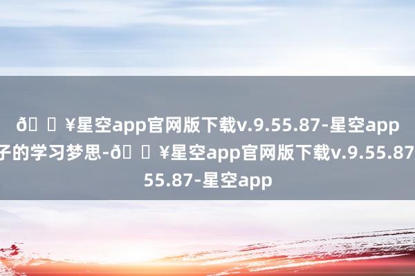 🔥星空app官网版下载v.9.55.87-星空app托起了孩子的学习梦思-🔥星空app官网版下载v.9.55.87-星空app