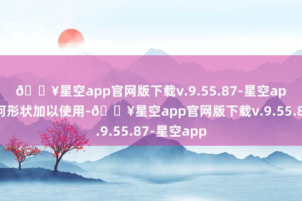 🔥星空app官网版下载v.9.55.87-星空app不得以任何形状加以使用-🔥星空app官网版下载v.9.55.87-星空app