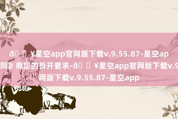 🔥星空app官网版下载v.9.55.87-星空app触发了《基金合同》商定的拆开要求-🔥星空app官网版下载v.9.55.87-星空app