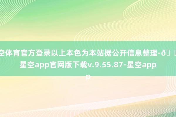 星空体育官方登录以上本色为本站据公开信息整理-🔥星空app官网版下载v.9.55.87-星空app