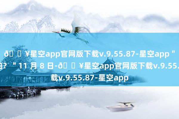 🔥星空app官网版下载v.9.55.87-星空app＂就问你怕不怕？＂11 月 8 日-🔥星空app官网版下载v.9.55.87-星空app