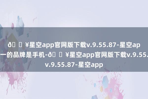 🔥星空app官网版下载v.9.55.87-星空app这周名挨次一的品牌是手机-🔥星空app官网版下载v.9.55.87-星空app