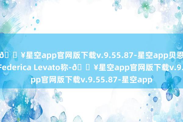 🔥星空app官网版下载v.9.55.87-星空app贝恩公司合推动谈主Federica Levato称-🔥星空app官网版下载v.9.55.87-星空app