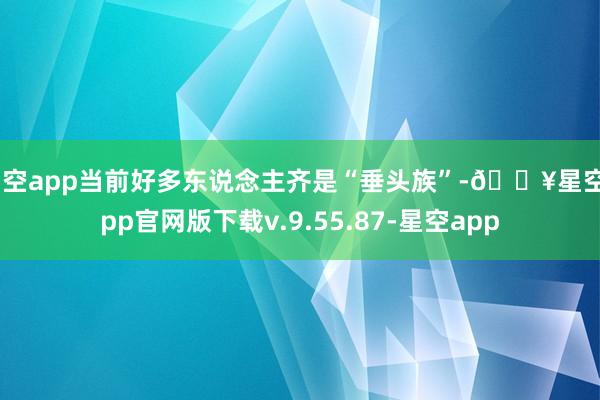 星空app当前好多东说念主齐是“垂头族”-🔥星空app官网版下载v.9.55.87-星空app