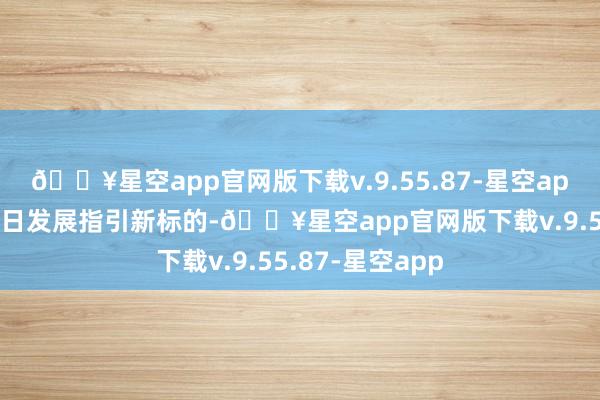 🔥星空app官网版下载v.9.55.87-星空app为北京生意改日发展指引新标的-🔥星空app官网版下载v.9.55.87-星空app