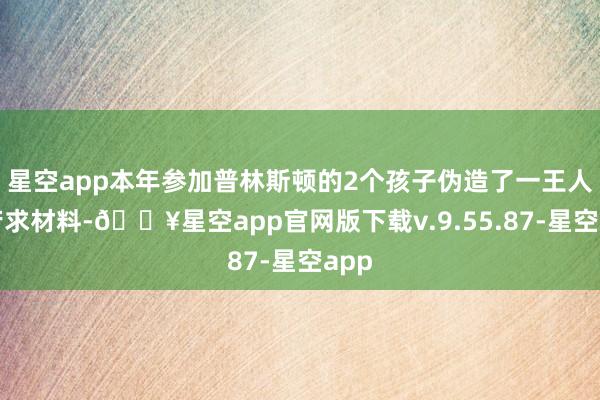 星空app本年参加普林斯顿的2个孩子伪造了一王人的苦求材料-🔥星空app官网版下载v.9.55.87-星空app