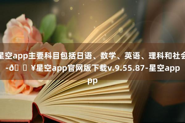 星空app主要科目包括日语、数学、英语、理科和社会-🔥星空app官网版下载v.9.55.87-星空app