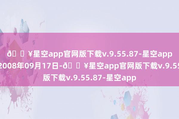 🔥星空app官网版下载v.9.55.87-星空app该公司建树于2008年09月17日-🔥星空app官网版下载v.9.55.87-星空app