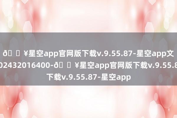 🔥星空app官网版下载v.9.55.87-星空app文凭编号GR202432016400-🔥星空app官网版下载v.9.55.87-星空app