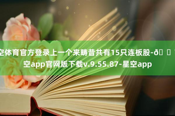 星空体育官方登录上一个来畴昔共有15只连板股-🔥星空app官网版下载v.9.55.87-星空app